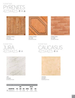 207
PACKING SPECIFICATIONS
BOX PALLET
DESCRIPTION PCS SQM KGS BOXES SQM KGS
42.5x42.5x1.0 9 1.63 28.96 48 78.03 1408
JURA
PYRENEES
CAUCASUS
42.5X42.5
42.5X42.5
42.5X42.5
FLOOR TILES
FLOOR TILES
FLOOR TILES
JURA
510-0618
42.5x42.5x1.0 cm
PYRENESS CYPRESS
510-1415
42.5x42.5x1.0 cm
PYRENESS CHESNUT
510-1430
42.5x42.5x1.0 cm
PYRENESS BIRCH
510-1068
42.5x42.5x1.0 cm
CAUCASUS
510-0617
42.5x42.5x1.0 cm
 