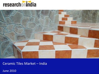 Ceramic Tiles Market – India
June 2010
 