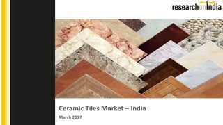 Ceramic Tiles Market – India
March 2017
Insert Cover Image using Slide Master View
Do not change the aspect ratio or distort the image.
 