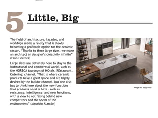 The field of architecture, façades, and
worktops seems a reality that is slowly
becoming a profitable option for the ceramic
sector. “Thanks to these large sizes, we make
an architect or designer’s creativity infinite”
(Fran Herrera).
Large sizes are definitely here to stay in the
institutional and commercial world, such as
the HORECA (acronym of HOtels, REstaurant,
CAtering) channel, “That is where ceramic
products have a great space and are highly
desired by the builder channel, but one also
has to think here about the new functions
that products need to have, such as
resistance, intelligence, and new functions,
with a view to not falling behind new
competitors and the needs of the
environment” (Mauricio Alarcón)
Mega de Italgraniti
camila@incefra.com.br 02 Jul 2017
 