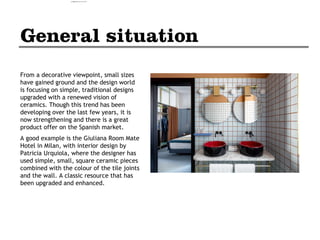 From a decorative viewpoint, small sizes
have gained ground and the design world
is focusing on simple, traditional designs
upgraded with a renewed vision of
ceramics. Though this trend has been
developing over the last few years, it is
now strengthening and there is a great
product offer on the Spanish market.
A good example is the Giuliana Room Mate
Hotel in Milan, with interior design by
Patricia Urquiola, where the designer has
used simple, small, square ceramic pieces
combined with the colour of the tile joints
and the wall. A classic resource that has
been upgraded and enhanced.
camila@incefra.com.br 02 Jul 2017
 