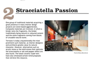 One group of traditional materials acquiring a
great presence in many interior design
projects are stone-based agglomerates.
Composite materials are involved, in which a
binder joins the fragments, the binder
traditionally being natural or coloured cement
and the stone fragments coming from blocks
of unusable natural stone.
Terrazzo is today unquestionably the most
prominent such material, as interior designers
and architects greatly value its natural
character. However, alternatives such as
acrylic stone or the solid stones that replicate
the stracciatella or salt and pepper effect are
also found. The latest ceramic trade fairs
have also witnessed certain timid proposals
that retrieve this resource.
Pizzería Massa (Barcelona)
camila@incefra.com.br 02 Jul 2017
 