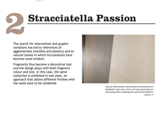 Raw by 14oraitaliana. Stone whose incrustations are
displayed in two sizes, micro and maxi, generating an
interesting effect involving the material and different
colours. s.
The search for alternatives and graphic
variations has led to references of
agglomerates (marbles and plastics) and to
natural stones in which incrustations have
become more evident.
Fragments thus become a decorative tool
and the design plays with both fragment
colour and size. In this case, the same
collection is exhibited in two sizes, an
approach that allows different finishes with
the same tone to be combined
camila@incefra.com.br 02 Jul 2017
 