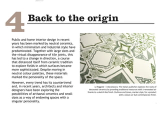Public and home interior design in recent
years has been marked by neutral ceramics,
in which minimalism and industrial style have
predominated. Together with large sizes and
the virtual disappearance of tile joints, this
has led to a change in direction, a course
that distanced itself from ceramic tradition
to explore fields in which surfaces became
more sophisticated. Despite moving in
neutral colour palettes, these materials
marked the personality of the space.
However, every trend has its countertrend
and, in recent years, architects and interior
designers have been exploring the
possibilities of artisanal ceramics and small
sizes as a way of endowing spaces with a
singular personality.
Le Riggiole – 14oraitaiana. The Italian publisher explores the roots of
decorated ceramics by providing traditional resources with a renovated air
thanks to a sketch-like finish. Outlines and tones, marker style, for a product
with a classic air but contemporary finish.
.
camila@incefra.com.br 02 Jul 2017
 