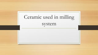 Ceramic used in milling
system
 