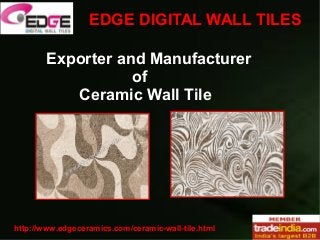 EDGE DIGITAL WALL TILES 
Exporter and Manufacturer 
of 
Ceramic Wall Tile 
http://www.edgeceramics.com/ceramic-wall-tile.html 
 