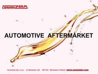 Ceramizer Sp. z o.o. ul. Bartycka 116 00-716 Warszawa Poland www.ceramizer.comwww.ceramizer.com
AUTOMOTIVE AFTERMARKET
 