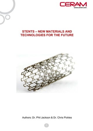 STENTS – NEW MATERIALS AND
TECHNOLOGIES FOR THE FUTURE




Authors: Dr. Phil Jackson & Dr. Chris Pickles

                     0
 