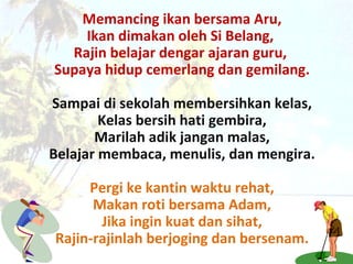 Memancing ikan bersama Aru, Ikan dimakan oleh Si Belang,  Rajin belajar dengar ajaran guru,  Supaya hidup cemerlang dan ge...