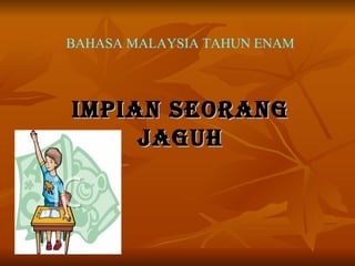 IMPIAN SEORANG JAGUH BAHASA MALAYSIA TAHUN ENAM 