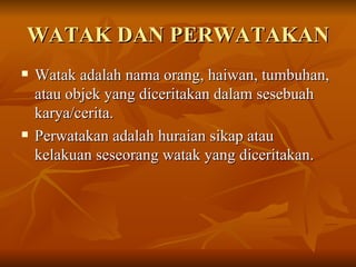 WATAK DAN PERWATAKAN <ul><li>Watak adalah nama orang, haiwan, tumbuhan, atau objek yang diceritakan dalam sesebuah karya/c...