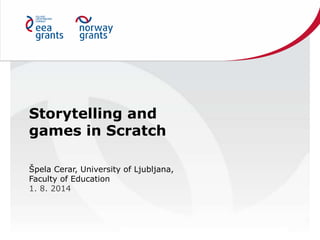 Storytelling and
games in Scratch
Špela Cerar, University of Ljubljana,
Faculty of Education
1. 8. 2014
 