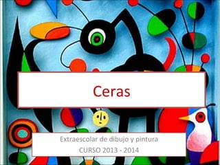 Ceras
Extraescolar de dibujo y pintura
CURSO 2013 - 2014

 