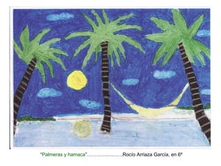 “ Palmeras y hamaca ”………………….Rocío Arriaza García, en 6º 