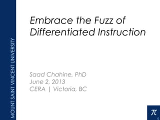 Embrace the Fuzz of
Differentiated Instruction
Saad Chahine, PhD
June 2, 2013
CERA | Victoria, BC
13-04-30
 