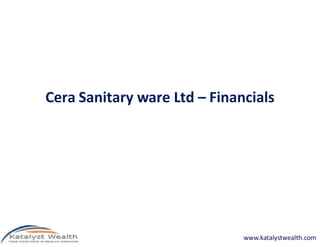 Cera Sanitary ware Ltd – Financials




                              www.katalystwealth.com
 