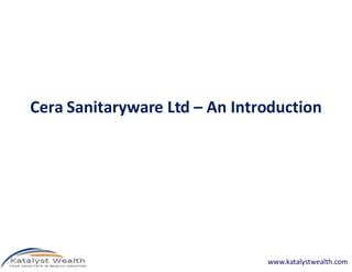 Cera Sanitaryware Ltd – An Introduction




                               www.katalystwealth.com
 