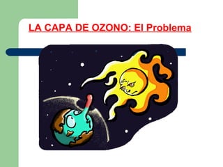 LA CAPA DE OZONO: El Problema
 