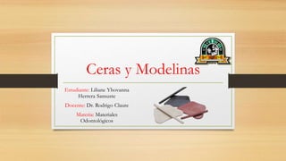 Ceras y Modelinas
Estudiante: Liliane Yhovanna
Herrera Sansuste
Docente: Dr. Rodrigo Claure
Materia: Materiales
Odontológicos
 