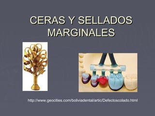 CERAS Y SELLADOSCERAS Y SELLADOS
MARGINALESMARGINALES
http://www.geocities.com/boliviadental/artic/Defectoscolado.html
 