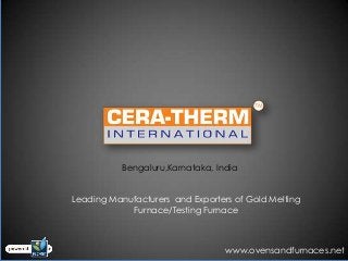 Bengaluru,Karnataka, India


Leading Manufacturers and Exporters of Gold Melting
            Furnace/Testing Furnace



                                  www.ovensandfurnaces.net
 
