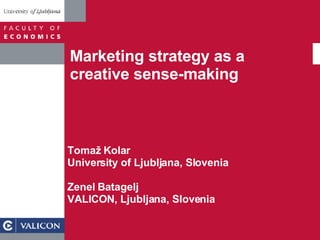 Marketing strategy as a creative sense-making Tomaž Kolar University of Ljubljana, Slovenia Zenel Batagelj VALICON, Ljubljana, Slovenia 