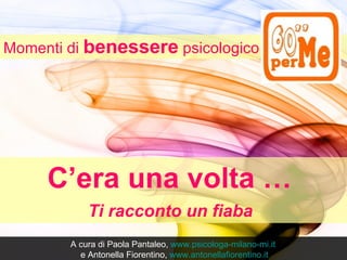 Momenti di benessere psicologico




     C’era una volta …
            Ti racconto un fiaba
        A cura di Paola Pantaleo, www.psicologa-milano-mi.it
          e Antonella Fiorentino, www.antonellafiorentino.it
 