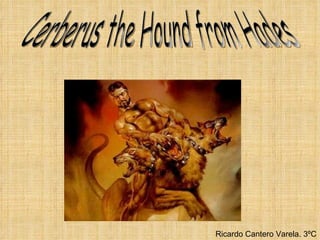 Cerberus the Hound from Hades Ricardo Cantero Varela. 3ºC 