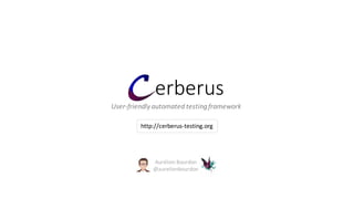 erberus
Aurélien	Bourdon
@aurelienbourdon
User-friendly	automated	testing	framework
http://cerberus-testing.org
 