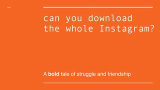 can you download
the whole Instagram?
A bold tale of struggle and friendship
 