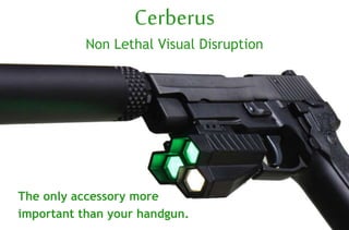 Cerberus
Non Lethal Visual Disruption
The only accessory more
important than your handgun.
 