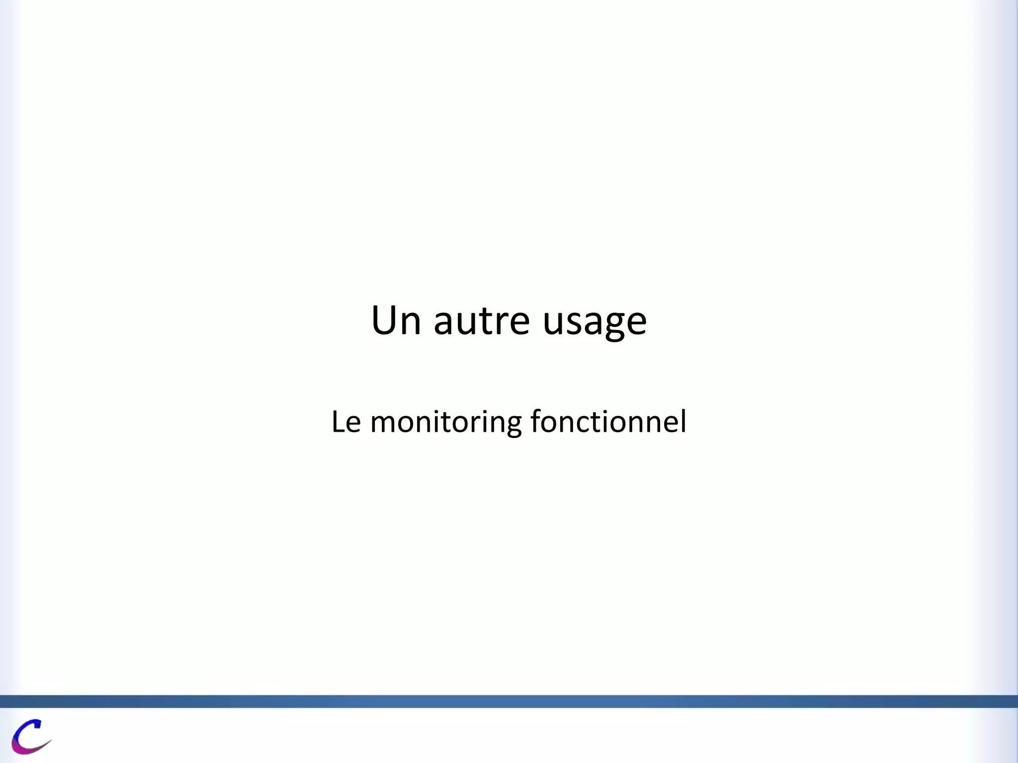 Un autre usage
Le monitoring fonctionnel
 