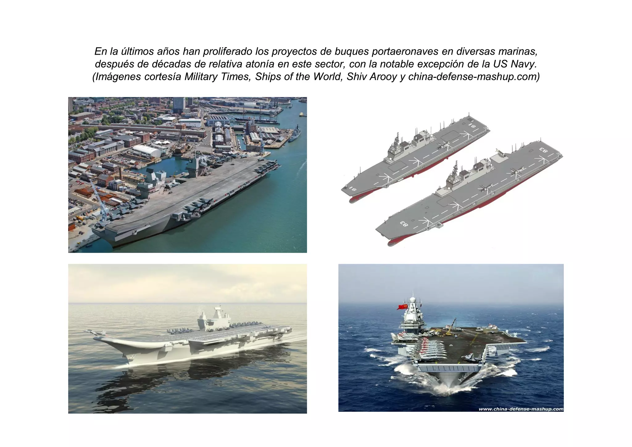 En la últimos años han proliferado los proyectos de buques portaeronaves en diversas marinas,
 después de décadas de relativa atonía en este sector, con la notable excepción de la US Navy.
(Imágenes cortesía Military Times, Ships of the World, Shiv Arooy y china-defense-mashup.com)
 