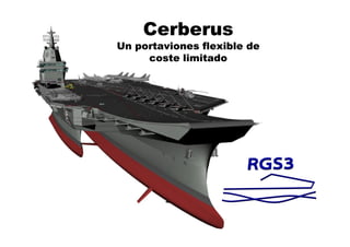 Cerberus
Un portaviones flexible de
     coste limitado
 