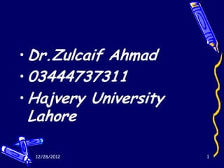 • Dr.Zulcaif Ahmad
• 03444737311
• Hajvery University
 Lahore

  12/28/2012           1
 