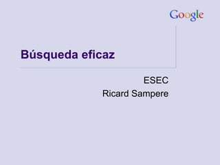 Búsqueda eficaz

                      ESEC
             Ricard Sampere
 
