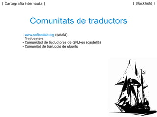 -  www.softcatala.org  (català) - Traducaters - Comunidad de traductores de GNU-es (castellà) - Comunitat de traducció de ubuntu Comunitats de traductors 
