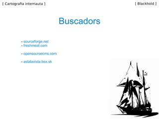 Buscadors -  sourceforge.net -  freshmeat.com -  opensourcecms.com -  astalavista.box.sk 