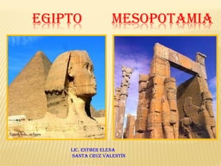 EGIPTO MESOPOTAMIA
Lic. ESTHER ELENA
SANTA CRUZ VALENTÍN
 