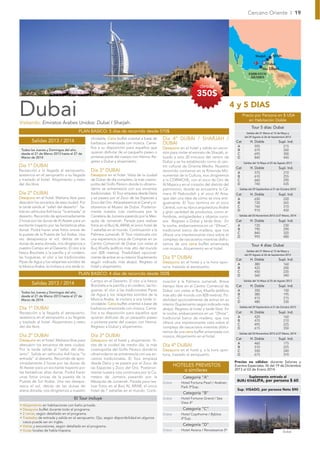 Cercano Oriente I 19




                                                                                                                                                               Sharjah       Ajmán

                                                                                                                                                                  Dubai
                                                                                                                                                               Abu Dhabi
                                                                                                                                                         EMIRATOS
                                                                                                                                                          ÁRABES

                                                                                                                       desde
                                                                                                                     350$

Dubai
Visitando: Emiratos Árabes Unidos: Dubai I Sharjah.
                                                                                                                                              4 y 5 DIAS
                                                                                                                                                     Precio por Persona en $ USA
                                                                                                                                                        en Habitación Doble
                                                                                                                                                           Tour 5 días: Dubai
                                        PLAN BASICO: 5 días de recorrido desde 570$                                                                    Salidas del 21 Marzo al 12 de Mayo y
                                                                                                                                                      del 29 Agosto al 26 de Septiembre 2013
        Salidas 2013 / 2014
                                                olvidable. Cena buffet oriental a base de      Día 4º DUBAI / SHARJAH /
                                                                                                                                               Cat        H. Doble                Supl. Ind.
                                                barbacoa amenizada con música. Came-           DUBAI
                                                llos a su disposición para aquellos que        Desayuno en el hotel y salida en excur-          A            595                    215
 Todos los Jueves y Domingos del año,                                                                                                           B            670                    260
 desde el 21 de Marzo 2013 hasta el 27 de       quieran disfrutar de un pequeño paseo o        sión para visitar el emirato de Sharjah, si-     C            695                    300
 Marzo de 2014.                                 pintarse parte del cuerpo con Henna. Re-       tuado a solo 20 minutos del centro de            D            840                    440
                                                greso a Dubai y alojamiento.                   Dubai y se ha establecido como el cen-                Salidas del 16 Mayo al 25 de Agosto 2013
Día 1º DUBAI                                                                                   tro cultural de Oriente Medio. Nuestro          Cat        H. Doble                Supl. Ind.
Recepción a la llegada al aeropuerto,           Día 3º DUBAI                                   recorrido comienza en la Rotonda Mo-             A            570                    210
asistencia en el aeropuerto a su llegada        Desayuno en el hotel. Visita de la ciudad      numental de la Cultura, nos dirigiremos          B            610                    255
y traslado al hotel. Alojamiento y resto        de Dubai de día completo, la más cosmo-        a la CORNICHE, con el zoco de Oro de             C            660                    290
del día libre.                                  polita del Golfo Pérsico donde lo ultramo-     Al Majara y en el corazón del distrito del       D            740                    435
                                                derno se entremezcla con sus encantos          patrimonio, donde se encuentra la Cá-              Salidas del 29 Septiembre al 31 de Octubre 2013
Día 2º DUBAI                                    tradicionales. El Tour empieza desde Deira     mara Al Naboodah y el zoco Al Arsa,             Cat        H. Doble                Supl. Ind.
Desayuno en el hotel. Mañana libre para         y se pasara por el Zoco de las Especies y      que dan una idea de cómo se vivía anti-          A            650                    220
descubrir los encantos de esta ciudad. Por      Zoco del Oro. Atravesaremos el Canal y vi-     guamente. El Tour termina en el zoco             B            720                    265
la tarde salida al “safari del desierto”. Sa-   sitaremos el Museo de Dubai. Posterior-        Central, con su típica arquitectura Árabe        C            760                    310
lida en vehículos 4x4 hacia “la entrada” al     mente nuestra ruta continuara por la           y gran variedad de productos, como al-           D            910                    450
desierto. Recorrido de aproximadamente          Carretera de Jumeira pasando por la Mez-       fombras, antigüedades y objetos curio-             Salidas del 03 Noviembre 2013 al 27 Marzo, 2014

2 horas por las dunas de Al Aweer para un       quita de Jumeirah. Parada para realizar        sos. Regreso a Dubai y tarde libre. En          Cat        H. Doble                Supl. Ind.
excitante trayecto por las fantásticas altas    fotos en el Burj AL ARAB, el único hotel de    la noche, embarcaremos en un “Dhow”,             A            720                    230
dunas. Podrá hacer unas fotos únicas de         7 estrellas en el mundo. Continuación a la     tradicional barco de madera, que nos             B            790                    290
la puesta de la Puesta de Sol Arabe. Una        Palmera Jumeirah. El Tour continuara con                                                        C            840                    320
                                                                                               ofrece una impresionante vista sobre el
                                                                                                                                                D            995                    480
vez desaparezca el sol, detrás de las           una experiencia única de Compras en un         complejo de rascacielos mientras disfru-
dunas de arena dorada, nos dirigiremos a        Centro Comercial de Dubai con vistas al        tamos de una cena buffet amenizada                          Tour 4 días: Dubai
nuestro Campo en el Desierto. El olor a la      Burj Khalifa (ediﬁcio más alto del mundo       con música. Alojamiento en el hotel.
                                                                                                                                                       Salidas del 21 Marzo al 12 de Mayo y
fresca Brocheta a la parrilla y el cordero,     con 828 metros). Posibilidad opcional-                                                                del 29 Agosto al 26 de Septiembre 2013
las hogueras, el olor a las tradicionales       mente de entrar en su interior (Suplemento     Día 5º DUBAI                                    Cat        H. Doble                Supl. Ind.
Pipas de Agua y los relajantes sonidos de       según indicado más abajo). Regreso al          Desayuno en el hotel y a la hora opor-
                                                                                                                                                A            380                    160
la Musica Arabe, le invitara a una tarde in-    hotel y alojamiento.                           tuna, traslado al aeropuerto.                    B            425                    200
                                                                                                                                                C            450                    220
                                        PLAN BASICO: 4 días de recorrido desde 350$                                                             D            560                    340
                                                Campo en el Desierto. El olor a la fresca      nuación a la Palmera Jumeirah. Breve                  Salidas del 16 Mayo al 25 de Agosto 2013
        Salidas 2013 / 2014                     Brocheta a la parrilla y el cordero, las ho-                                                   Cat        H. Doble                Supl. Ind.
                                                                                               tiempo libre en el Centro Comercial de
                                                gueras, el olor a las tradicionales Pipas      Dubai con vistas al Burj Khalifa (ediﬁcio        A            350                    150
 Todos los Jueves y Domingos del año,
                                                de Agua y los relajantes sonidos de la         más alto del mundo con 828 metros). Po-          B            380                    195
 desde el 21 de Marzo 2013 hasta el 27 de
                                                Musica Arabe, le invitara a una tarde in-                                                       C            415                    215
 Marzo de 2014.                                                                                sibilidad opcionalmente de entrar en su
                                                                                                                                                D            480                    330
                                                olvidable. Cena buffet oriental a base de      interior (Suplemento según indicado más
Día 1º DUBAI                                    barbacoa amenizada con música. Came-           abajo). Regreso al hotel y tarde libre. En
                                                                                                                                                  Salidas del 29 Septiembre al 31 de Octubre 2013

Recepción a la llegada al aeropuerto,           llos a su disposición para aquellos que        la noche, embarcaremos en un “Dhow”,            Cat        H. Doble                Supl. Ind.
asistencia en el aeropuerto a su llegada        quieran disfrutar de un pequeño paseo          tradicional barco de madera, que nos             A            420                    160
y traslado al hotel. Alojamiento y resto        o pintarse parte del cuerpo con Henna.                                                          B            470                    210
                                                                                               ofrece una impresionante vista sobre el          C            495                    225
del día libre.                                  Regreso a Dubai y alojamiento.                 complejo de rascacielos mientras disfru-         D            615                    350
                                                                                               tamos de una cena buffet amenizada con             Salidas del 03 Noviembre 2013 al 27 Marzo, 2014
Día 2º DUBAI                                    Día 3º DUBAI                                   música. Alojamiento en el hotel.
Desayuno en el hotel. Mañana libre para         Desayuno en el hotel y alojamiento. Vi-                                                        Cat        H. Doble                Supl. Ind.
                                                                                                                                                A            460                    175
descubrir los encantos de esta ciudad.          sita de la ciudad de medio día, la más         Día 4º DUBAI                                     B            510                    225
Por la tarde salida al “safari del des-         cosmopolita del Golfo Pérsico donde lo         Desayuno en el hotel y, a la hora opor-          C            550                    240
ierto”. Salida en vehículos 4x4 hacia “la       ultramoderno se entremezcla con sus en-        tuna, traslado al aeropuerto.                    D            675                    370
entrada” al desierto. Recorrido de apro-        cantos tradicionales. El Tour empieza
ximadamente 2 horas por las dunas de            desde Deira y se pasara por el Zoco de                                                         Precios no válidos: durante Salones y
Al Aweer para un excitante trayecto por         las Especies y Zoco del Oro. Posterior-
                                                                                                       HOTELES PREVISTOS                       Eventos Especiales. Ni del 19 de Diciembre
las fantásticas altas dunas. Podrá hacer        mente nuestra ruta continuara por la Ca-
                                                                                                          o similares                          2013 al 03 de Enero 2014

unas fotos únicas de la puesta de la            rretera de Jumeira pasando por la                           Categoría “A”                             Suplemento entrada al
Puesta de Sol Arabe. Una vez desapa-            Mezquita de Jumeirah. Parada para rea-                                                          BURJ KHALIFA, por persona $ 60
                                                                                               Dubai       Hotel Fortuna Pearl / Arabian
rezca el sol, detrás de las dunas de            lizar fotos en el Burj AL ARAB, el único                   Park 3*Sup.
arena dorada, nos dirigiremos a nuestro         hotel de 7 estrellas en el mundo. Conti-                                                        Sup. VISADO, por persona Neto $90
                                                                                                            Categoría “B”
                                     El Tour incluye                                           Dubai       Hotel Fortune Grand / Sea
                                                                                                           View 4*
• Alojamiento en habitaciones con baño privado.
• Desayuno buffet durante todo el programa.                                                                 Categoría “C”
• 2 cenas, según detallado en el programa.                                                     Dubai       Hotel Copthorne / Byblos
• Traslados de entrada y salida en el aeropuerto. Ojo, según disponibilidad en algunos                     4*Sup.
  casos puede ser en inglés.
• Visitas y excursiones, según detallado en el programa.                                                    Categoría “D”
• Guías locales de habla hispana.                                                              Dubai       Hotel Asiana / Renaissance 5*                                              Dubai
 