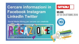 Cercare informazioni in
Facebook Instagram
LinkedIn Twitter
Social Media Mining per cercare con creatività
 
