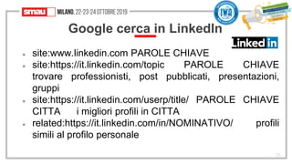 Google cerca in LinkedIn
● site:www.linkedin.com PAROLE CHIAVE
● site:https://it.linkedin.com/topic PAROLE CHIAVE
trovare ...
