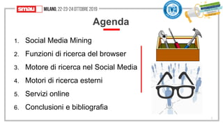 Agenda
1. Social Media Mining
2. Funzioni di ricerca del browser
3. Motore di ricerca nel Social Media
4. Motori di ricerc...