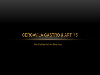Per Diables de Sant Pere Nord
CERCAVILA GASTRO & ART '15
 