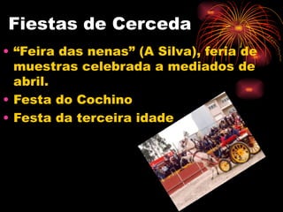 Fiestas de Cerceda “ Feira das nenas” (A Silva), feria de muestras celebrada a mediados de abril. Festa do Cochino Festa da terceira idade 