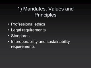 1) Mandates, Values and
              Principles
•   Professional ethics
•   Legal requirements
•   Standards
•   Interoperability and sustainability
    requirements
 