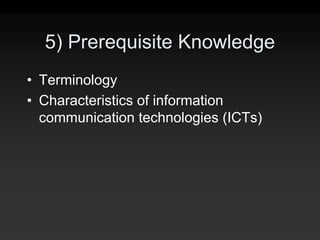 5) Prerequisite Knowledge
• Terminology
• Characteristics of information
  communication technologies (ICTs)
 