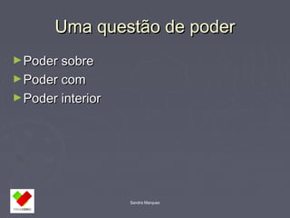 UUmmaa qquueessttããoo ddee ppooddeerr 
Sandra Marques 
►PPooddeerr ssoobbrree 
►PPooddeerr ccoomm 
►PPooddeerr iinntteerriioorr 
 