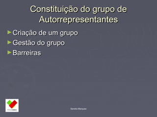 Constituição ddoo ggrruuppoo ddee 
AAuuttoorrrreepprreesseennttaanntteess 
►CCrriiaaççããoo ddee uumm ggrruuppoo 
►GGeessttããoo ddoo ggrruuppoo 
►BBaarrrreeiirraass 
Sandra Marques 
 