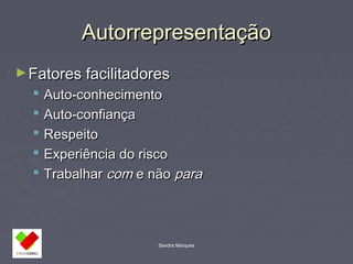 AAuuttoorrrreepprreesseennttaaççããoo 
►FFaattoorreess ffaacciilliittaaddoorreess 
 AAuuttoo--ccoonnhheecciimmeennttoo 
 AAuuttoo--ccoonnffiiaannççaa 
 RReessppeeiittoo 
 EExxppeerriiêênncciiaa ddoo rriissccoo 
 TTrraabbaallhhaarr ccoomm ee nnããoo ppaarraa 
Sandra Marques 
 